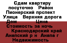 Сдам квартиру посуточно › Район ­ Пионерский прспект › Улица ­ Верхняя дорога › Дом ­ 151/1 › Цена ­ 3 800 › Стоимость за ночь ­ 3 800 - Краснодарский край, Анапский р-н, Анапа г. Недвижимость » Квартиры аренда посуточно   . Краснодарский край